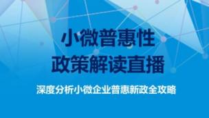 【小微普惠性政策解读直播】深度分析小微企业普惠新政全攻略